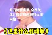 开云体育官网-全民关注！精彩瞬间视频火爆网络