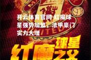 开云体育官网-红魔球星强势加盟，法甲豪门实力大增