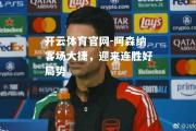 开云体育官网-阿森纳客场大捷，迎来连胜好局势