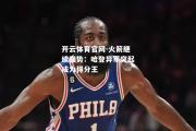 开云体育官网-火箭继续强势：哈登异军突起成为得分王