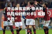 开云体育官网-意大利队轻松战胜对手，取得大胜