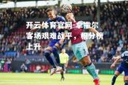 开云体育官网-拿撒尔客场艰难战平，积分榜上升