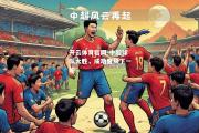 开云体育官网-中超球队大胜，成功晋级下一轮