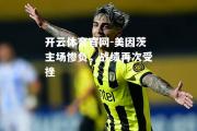 开云体育官网-美因茨主场惨负，战绩再次受挫
