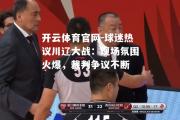 开云体育官网-球迷热议川辽大战：现场氛围火爆，裁判争议不断