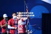 开云体育官网-乌兹别克斯坦射箭选手成功晋级混合团体