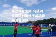 开云体育官网-乌兹别克斯坦射箭选手成功晋级混合团体