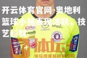 开云体育官网-奥地利篮球小将表现活跃，技艺超群