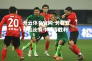 开云体育官网-长春亚泰在比赛中获得胜利