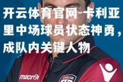 开云体育官网-卡利亚里中场球员状态神勇，成队内关键人物