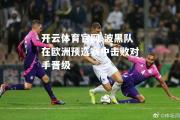 开云体育官网-波黑队在欧洲预选赛中击败对手晋级