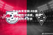 开云体育官网-RB莱比锡惨败汉诺威，遭遇主场连败大逆转