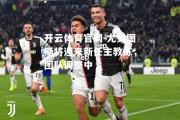 开云体育官网-尤文图斯将迎来新任主教练，团队调整中