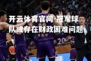 开云体育官网-冠军球队或存在财政困难问题