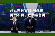 开云体育官网-阿森纳再战不解，巴黎准备再一次